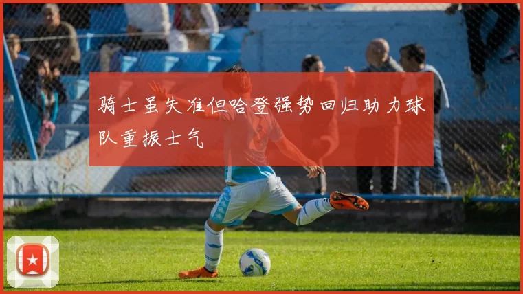 骑士虽失准但哈登强势回归助力球队重振士气