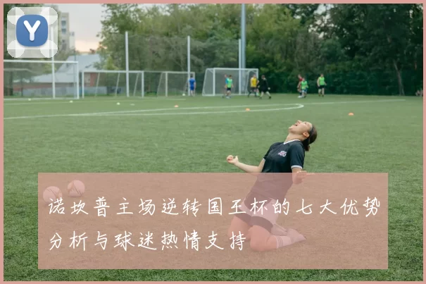 诺坎普主场逆转国王杯的七大优势分析与球迷热情支持