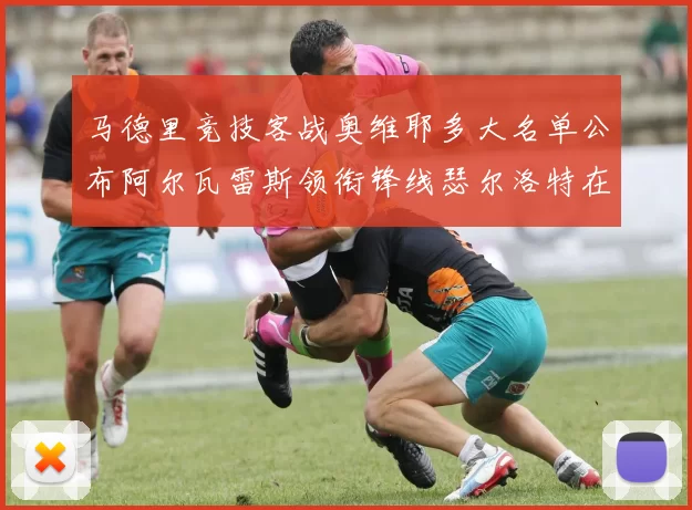 马德里竞技客战奥维耶多大名单公布阿尔瓦雷斯领衔锋线瑟尔洛特在列