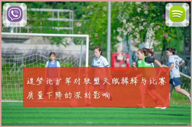 追梦论扩军对联盟天赋稀释与比赛质量下降的深刻影响